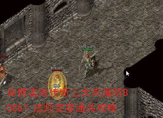 如何击败传奇三大高魔防BOSS?法师克星通关攻略 如何击败传奇三大高魔防BOSS?法师克星通关攻略
