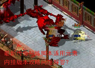 最新传奇陪练脚本适用元素内挂版本攻略问题解答? 最新传奇陪练脚本适用元素内挂版本攻略问题解答?