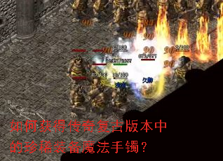 如何获得传奇复古版本中的珍稀装备魔法手镯? 如何获得传奇复古版本中的珍稀装备魔法手镯?