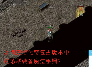 如何获得传奇复古版本中的珍稀装备魔法手镯? 如何获得传奇复古版本中的珍稀装备魔法手镯?