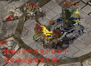 如何获得传奇复古版本中的珍稀装备魔法手镯? 如何获得传奇复古版本中的珍稀装备魔法手镯?