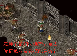 法师装备如何选择?复古传奇私服最强搭配建议? 法师装备如何选择?复古传奇私服最强搭配建议?