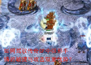 如何驾驭传奇SF中辟邪手镯的敏捷与攻击双重优势? 如何驾驭传奇SF中辟邪手镯的敏捷与攻击双重优势?
