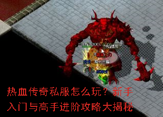热血传奇私服怎么玩?新手入门与高手进阶攻略大揭秘 热血传奇私服怎么玩?新手入门与高手进阶攻略大揭秘