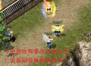 传奇游戏有哪些经典玩法?装备回收真能赚钱吗? 传奇游戏有哪些经典玩法?装备回收真能赚钱吗?