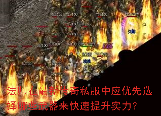 法师在最新传奇私服中应优先选择哪些武器来快速提升实力? 法师在最新传奇私服中应优先选择哪些武器来快速提升实力?