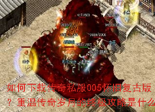 如何下载传奇私服005怀旧复古版?重温传奇岁月的终极攻略是什么? 如何下载传奇私服005怀旧复古版?重温传奇岁月的终极攻略是什么?