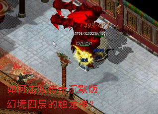 如何击败传奇沉默版幻境四层的触龙神? 如何击败传奇沉默版幻境四层的触龙神?