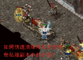 如何快速清除昨天开的传奇私服副本中的小怪? 如何快速清除昨天开的传奇私服副本中的小怪?