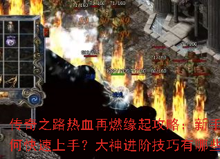传奇之路热血再燃缘起攻略:新手如何快速上手?大神进阶技巧有哪些? 传奇之路热血再燃缘起攻略:新手如何快速上手?大神进阶技巧有哪些?