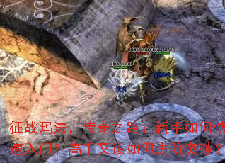 征战玛法,传奇之路:新手如何快速入门?高手又该如何进阶突破? 征战玛法,传奇之路:新手如何快速入门?高手又该如何进阶突破?