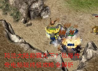 玛法大陆称霸天下?私服传奇电脑版终极攻略全解析 玛法大陆称霸天下?私服传奇电脑版终极攻略全解析