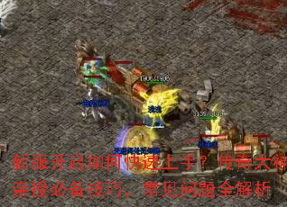 新服开启如何快速上手?传奇大神亲授必备技巧,常见问题全解析 新服开启如何快速上手?传奇大神亲授必备技巧,常见问题全解析