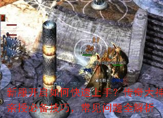 新服开启如何快速上手?传奇大神亲授必备技巧,常见问题全解析 新服开启如何快速上手?传奇大神亲授必备技巧,常见问题全解析