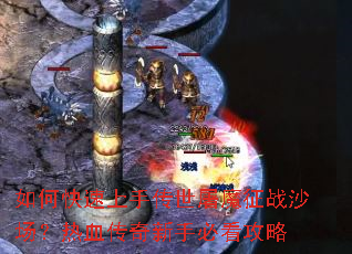 如何快速上手传世屠魔征战沙场?热血传奇新手必看攻略 如何快速上手传世屠魔征战沙场?热血传奇新手必看攻略