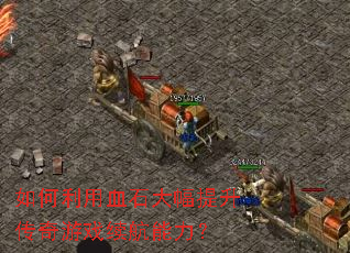 如何利用血石大幅提升传奇游戏续航能力? 如何利用血石大幅提升传奇游戏续航能力?