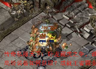 传奇私服天下:卧龙藏虎之争,谁主浮沉?高阶装备如何获取?成就王者霸业全攻略 传奇私服天下:卧龙藏虎之争,谁主浮沉?高阶装备如何获取?成就王者霸业全攻略