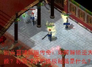 街头篮球私服传奇:如何解锁逆天技能?称霸球场的终极秘籍是什么? 街头篮球私服传奇:如何解锁逆天技能?称霸球场的终极秘籍是什么?