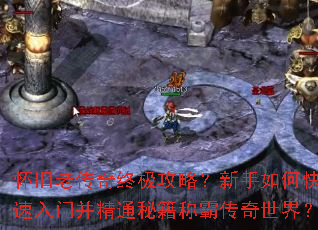 怀旧老传奇终极攻略?新手如何快速入门并精通秘籍称霸传奇世界? 怀旧老传奇终极攻略?新手如何快速入门并精通秘籍称霸传奇世界?