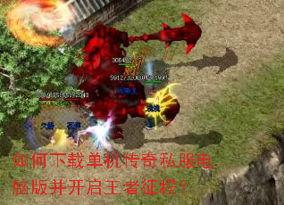 如何下载单机传奇私服电脑版并开启王者征程? 如何下载单机传奇私服电脑版并开启王者征程?