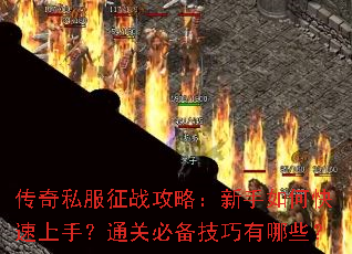 传奇私服征战攻略:新手如何快速上手?通关必备技巧有哪些? 传奇私服征战攻略:新手如何快速上手?通关必备技巧有哪些?