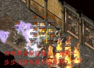 传奇单机架设秘籍:如何一步步搭建专属私服世界? 传奇单机架设秘籍:如何一步步搭建专属私服世界?