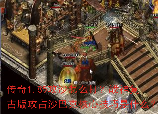 传奇1.85攻沙怎么打?战神复古版攻占沙巴克核心技巧是什么? 传奇1.85攻沙怎么打?战神复古版攻占沙巴克核心技巧是什么?