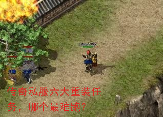 传奇私服六大重装任务,哪个最难跑? 传奇私服六大重装任务,哪个最难跑?