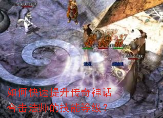 如何快速提升传奇神话合击法师的技能等级? 如何快速提升传奇神话合击法师的技能等级?
