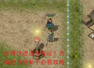 如何快速提升等级?天魔劫传奇新手必看攻略 如何快速提升等级?天魔劫传奇新手必看攻略