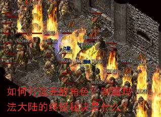 如何打造无敌角色?制霸玛法大陆的终极秘诀是什么? 如何打造无敌角色?制霸玛法大陆的终极秘诀是什么?