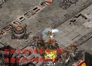 死灵召唤传奇新服如何快速提升召唤物等级? 死灵召唤传奇新服如何快速提升召唤物等级?