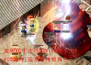 如何用千古绝唱9196清水301600249打造无敌传奇角色? 如何用千古绝唱9196清水301600249打造无敌传奇角色?