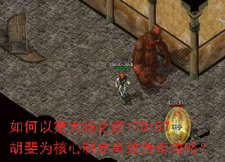 如何以第大陆之巅170157胡斐为核心制定高效传奇攻略? 如何以第大陆之巅170157胡斐为核心制定高效传奇攻略?