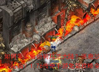 如何零氪金驰骋玛法大陆?逐鹿沙城有何制胜秘籍?1.76传奇手游免氪攻略全解析 如何零氪金驰骋玛法大陆?逐鹿沙城有何制胜秘籍?1.76传奇手游免氪攻略全解析