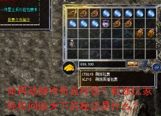 如何破解传奇盒神器?新服玩家轻松问鼎天下的秘诀是什么? 如何破解传奇盒神器?新服玩家轻松问鼎天下的秘诀是什么?
