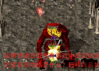 如何快速获取传奇游戏中的顶级武器与法器?十大上古法宝获取攻略是什么?超神饰品如何靠打靠爆获得? 如何快速获取传奇游戏中的顶级武器与法器?十大上古法宝获取攻略是什么?超神饰品如何靠打靠爆获得?