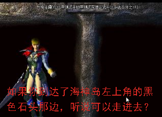 如果你到达了海神岛左上角的黑色石头那边,听说可以走进去? 如果你到达了海神岛左上角的黑色石头那边,听说可以走进去?