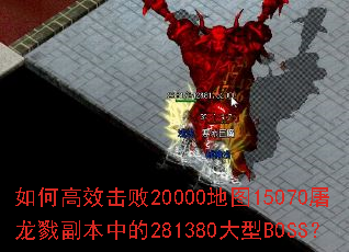 如何高效击败20000地图15070屠龙戮副本中的281380大型BOSS? 如何高效击败20000地图15070屠龙戮副本中的281380大型BOSS?