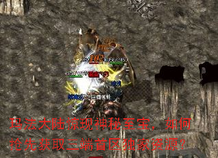 玛法大陆惊现神秘至宝,如何抢先获取三端首区独家资源? 玛法大陆惊现神秘至宝,如何抢先获取三端首区独家资源?