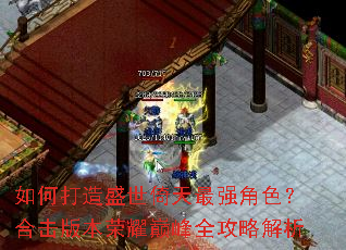 如何打造盛世倚天最强角色?合击版本荣耀巅峰全攻略解析 如何打造盛世倚天最强角色?合击版本荣耀巅峰全攻略解析