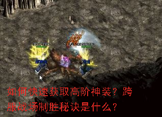 如何快速获取高阶神装?跨服战场制胜秘诀是什么? 如何快速获取高阶神装?跨服战场制胜秘诀是什么?
