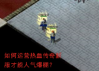 如何运营热血传奇新服才能人气爆棚? 如何运营热血传奇新服才能人气爆棚?