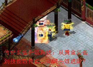 传奇装备升级路线:从黄金装备到技能散件套,如何高效进阶? 传奇装备升级路线:从黄金装备到技能散件套,如何高效进阶?