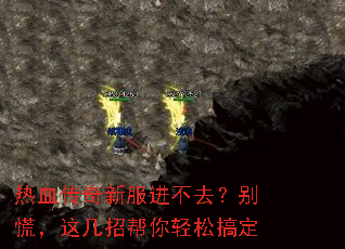 热血传奇新服进不去?别慌,这几招帮你轻松搞定 热血传奇新服进不去?别慌,这几招帮你轻松搞定