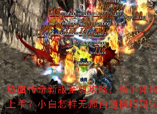 热血传奇新服至尊攻略:新手如何快速上手?小白怎样无师自通横扫玛法? 热血传奇新服至尊攻略:新手如何快速上手?小白怎样无师自通横扫玛法?