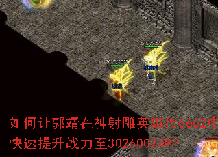 如何让郭靖在神射雕英雄传6662中快速提升战力至302600249? 如何让郭靖在神射雕英雄传6662中快速提升战力至302600249?