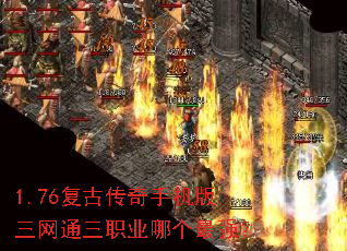 1.76复古传奇手机版三网通三职业哪个最强? 1.76复古传奇手机版三网通三职业哪个最强?