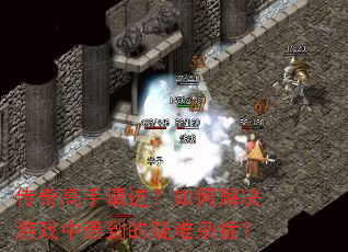 传奇高手请进?如何解决游戏中遇到的疑难杂症? 传奇高手请进?如何解决游戏中遇到的疑难杂症?