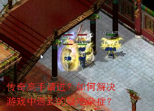传奇高手请进?如何解决游戏中遇到的疑难杂症? 传奇高手请进?如何解决游戏中遇到的疑难杂症?